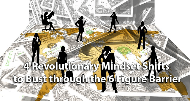 4 Revolutionary Mindset Shifts to Bust through the 6 Figure Barrier